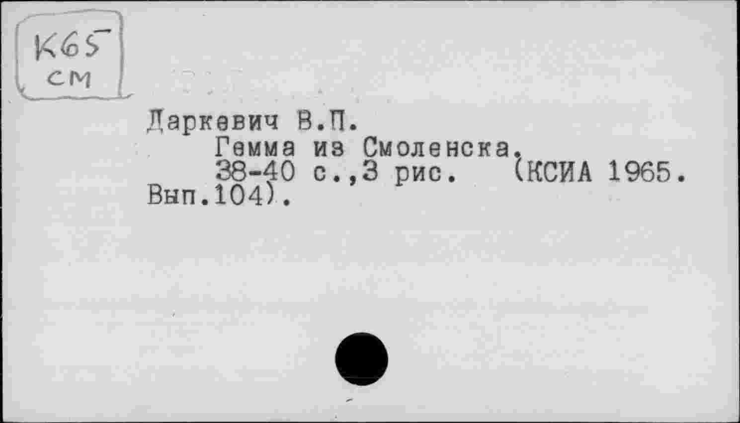 ﻿Даркевич В.П.
Гемма из Смоленска.
38-40 с.,3 рис. (КСИА Вып.104).